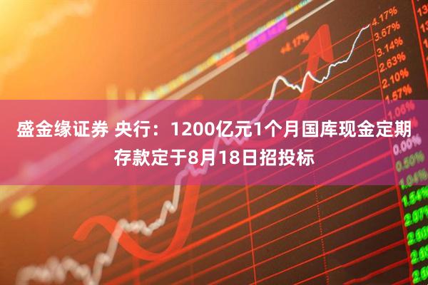 盛金缘证券 央行：1200亿元1个月国库现金定期存款定于8月18日招投标