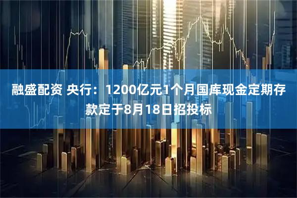 融盛配资 央行：1200亿元1个月国库现金定期存款定于8月18日招投标