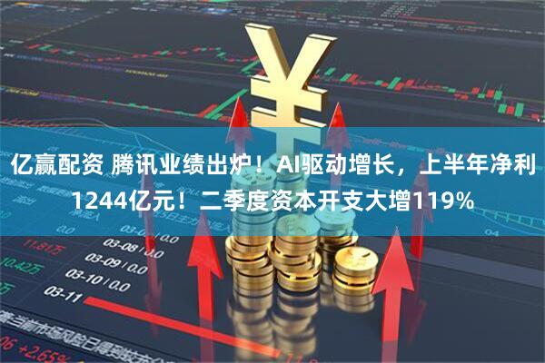 亿赢配资 腾讯业绩出炉！AI驱动增长，上半年净利1244亿元！二季度资本开支大增119%