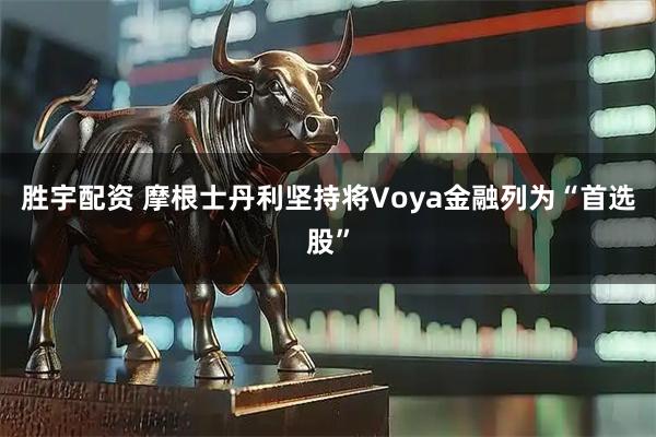 胜宇配资 摩根士丹利坚持将Voya金融列为“首选股”