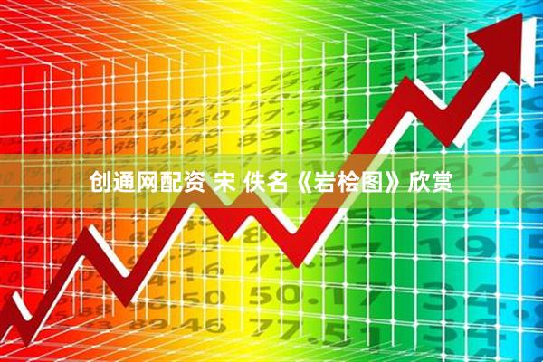 创通网配资 宋 佚名《岩桧图》欣赏