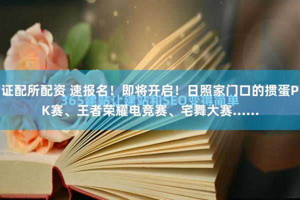 证配所配资 速报名！即将开启！日照家门口的掼蛋PK赛、王者荣耀电竞赛、宅舞大赛......