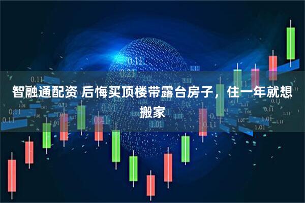 智融通配资 后悔买顶楼带露台房子,住一年就想搬家